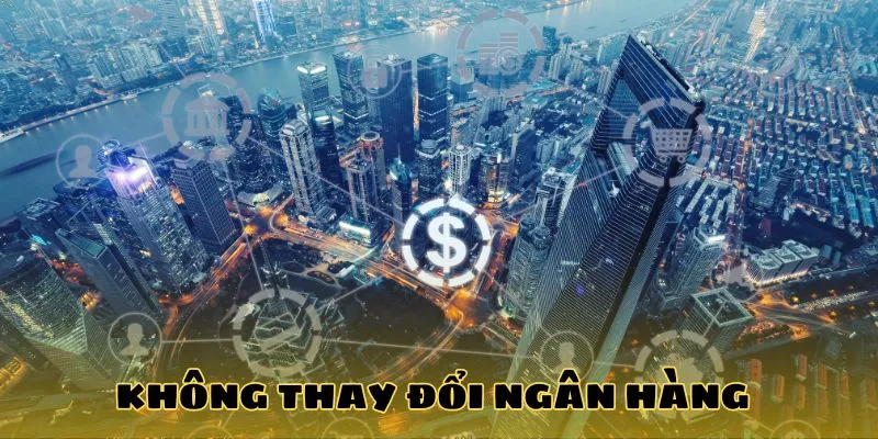 Không thay đổi ngân hàng Không thay đổi ngân hàng